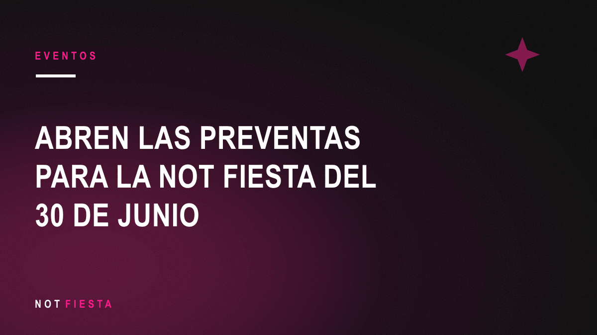 Abren las preventas para la NOT FIESTA del 30 de junio